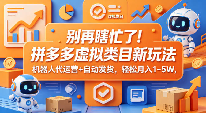 别再瞎忙了！拼多多虚拟类目新玩法，机器人代运营+自动发货，轻松月入1-5W【揭秘】-皮皮网创