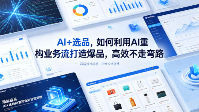 AI+选品，如何利用AI重构业务流打造爆品，高效不走弯路-皮皮网创