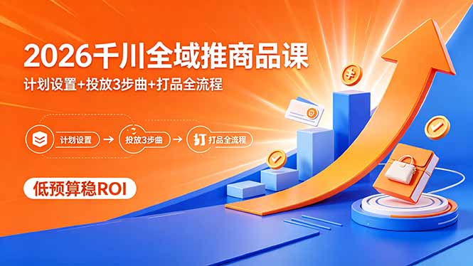 2026千川全域推商品课，计划设置+投放3步曲+打品全流程，低预算稳ROI-皮皮网创