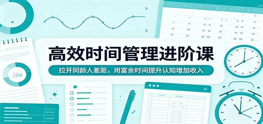 高效时间管理进阶课：拉开同龄人差距，用富余时间提升认知增加收入-皮皮网创