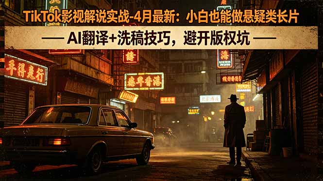 TikTok影视解说实战-4月最新：小白也能做悬疑类长片，AI翻译+洗稿技巧，避开版权坑-皮皮网创