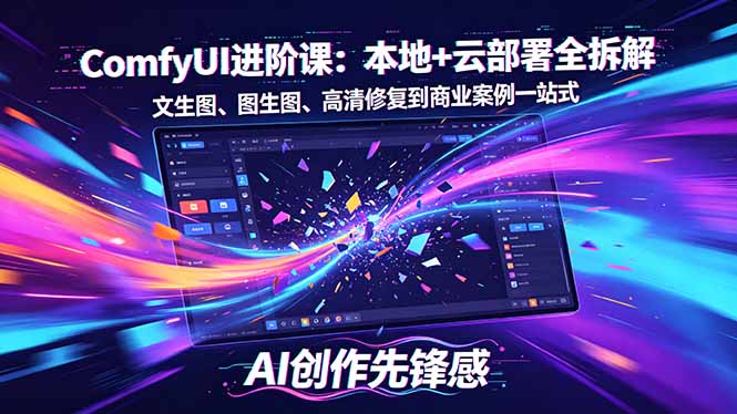 SD-ComfyUI进阶课：本地+云部署全拆解，文生图、图生图、高清修复到商业案例一站式-皮皮网创