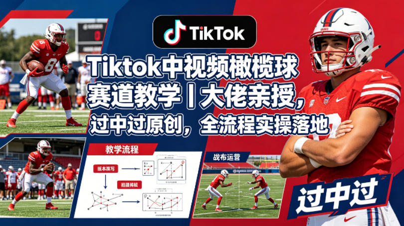 Tiktok中视频橄榄球赛道教学｜大佬亲授，过中过原创，全流程实操落地-皮皮网创