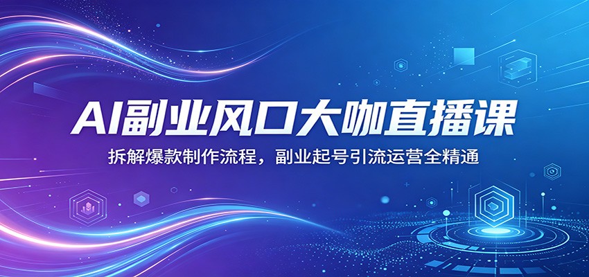 AI副业风口大咖直播课：拆解爆款制作流程，副业起号引流运营全精通-皮皮网创