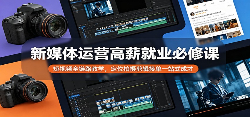新媒体运营高薪就业必修课：短视频全链路教学，定位拍摄剪辑接单一站式成才-皮皮网创