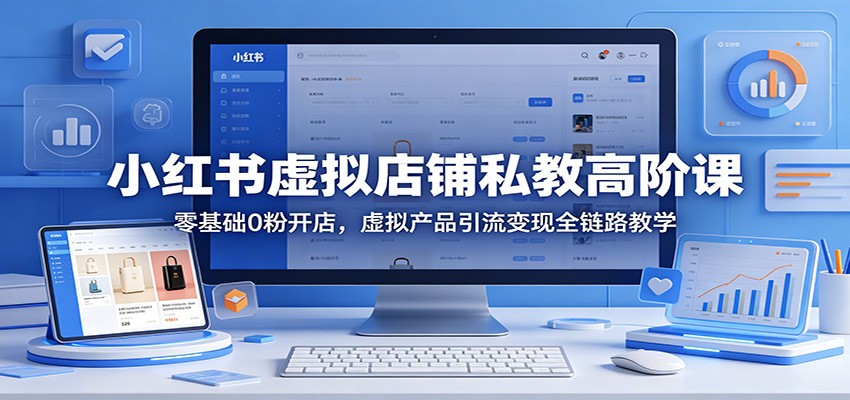 小红书虚拟店铺私教高阶课：零基础0粉开店，虚拟产品引流变现全链路教学-皮皮网创