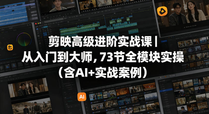 剪映高级进阶实战课｜从入门到大师，73节全模块实操(含AI+实战案例)-皮皮网创