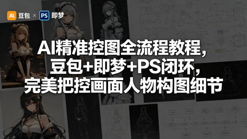 AI精准控图全流程教程，豆包+即梦+PS闭环，完美把控画面人物构图细节-皮皮网创