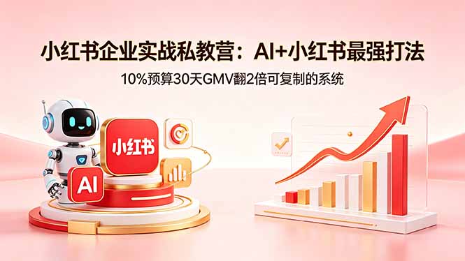 小红书企业实战私教营：AI+小红书最强打法，10%预算30天GMV翻2倍可复制的系统-皮皮网创