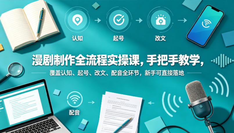 漫剧制作全流程实操课，手把手教学，覆盖认知、起号、改文、配音全环节，新手可直接落地-皮皮网创