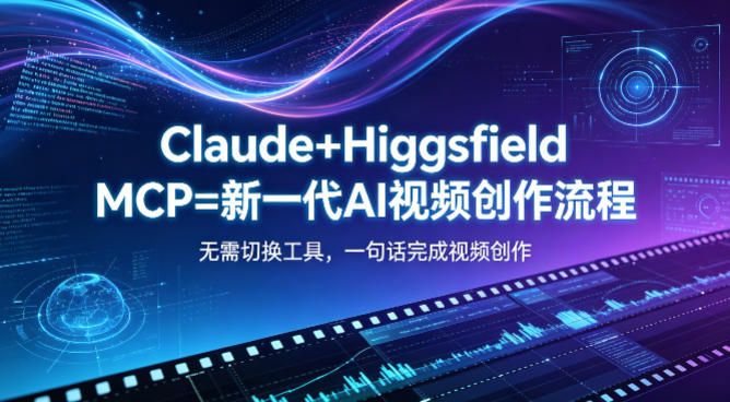 Claude+Higgsfield MCP=新一代AI视频创作流程，不需要切换工具，一句话就能完成视频创作-皮皮网创