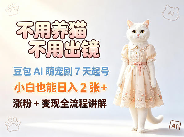 不用养猫不用出镜，豆包AI萌宠剧7天起号，小白也能日入2张+，涨粉+变现全流程讲解-皮皮网创