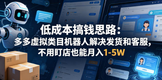 低成本搞钱思路：多多虚拟类目机器人解决发货和客服，不用盯店也能月入1-5W【揭秘】-皮皮网创