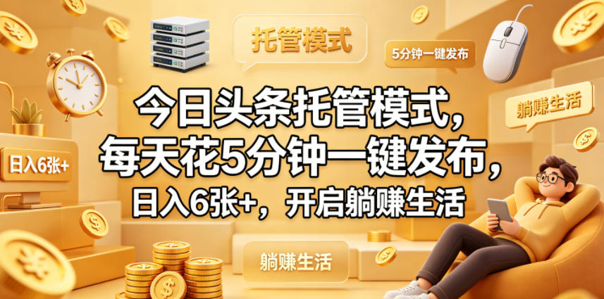 今日头条托管模式，每天花5分钟一键发布，日入6张+，开启躺賺生活【揭秘】-皮皮网创