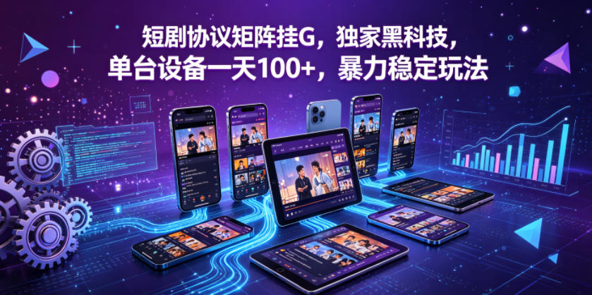 短剧协议矩阵挂G，独家黑科技，单台设备一天100+，暴力稳定玩法【揭秘】-皮皮网创