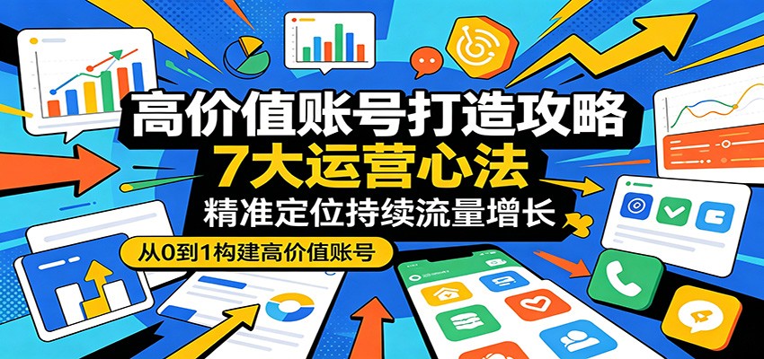高价值账号打造攻略：7大运营心法，精准定位持续流量增长-皮皮网创