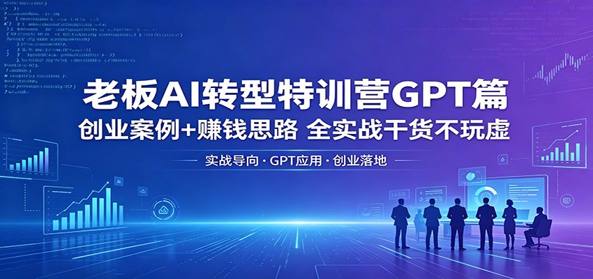 老板AI转型特训营GPT篇：创业案例+赚钱思路，全实战干货不玩虚-皮皮网创