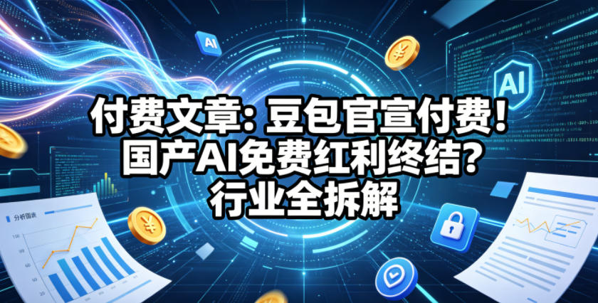 付费文章：豆包官宣付费！国产AI免费红利终结？行业全拆解-皮皮网创