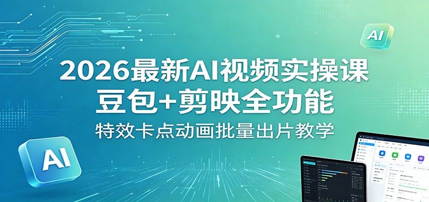 2026最新AI视频实操课：豆包+剪映全功能，特效卡点动画批量出片教学-皮皮网创