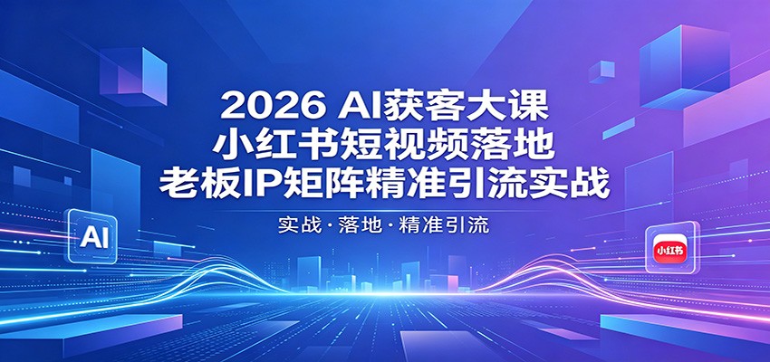 2026AI获客大课：小红书短视频落地，老板IP矩阵精准引流实战-皮皮网创