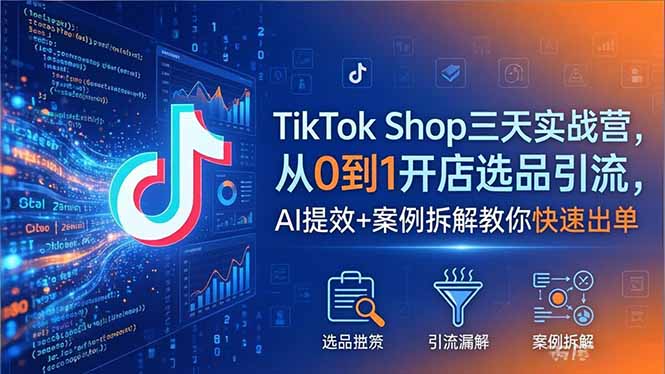 TikTok Shop三天实战营2026年5月，从0到1开店选品引流，AI提效+案例拆解教你快速出单-皮皮网创