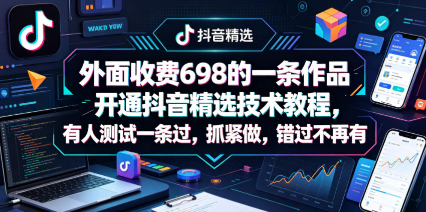 外面收费698的一条作品开通抖音精选技术教程，有人测试一条过，抓紧做，错过不再有-皮皮网创