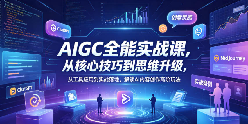 AIGC全能实战课，从核心技巧到思维升级，从工具应用到实战落地，解锁AI内容创作高阶玩法-皮皮网创
