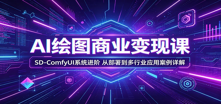 AI绘图商业变现课：SD-ComfyUI系统进阶，从部署到多行业应用案例详解-皮皮网创