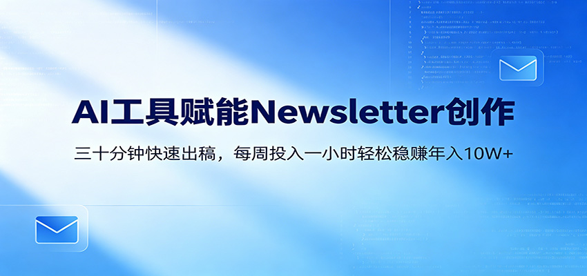 AI赋能Newsletter变现课：30分钟出内容，每周1小时年入10W+-皮皮网创
