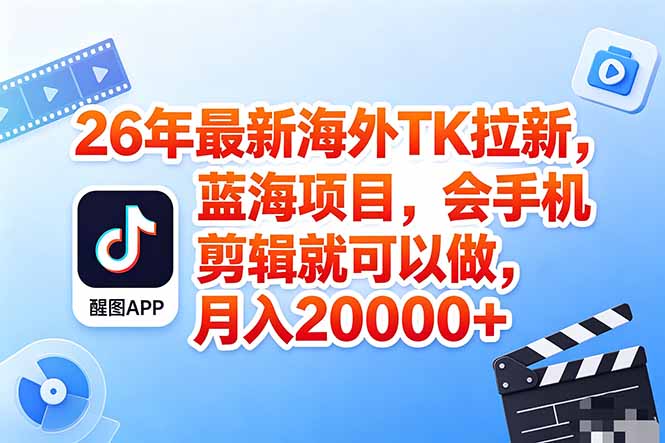 海外TK剪映拉新风口，蓝海轻创业，会手机剪辑实操稳赚月入2w+(保姆级课程-皮皮网创