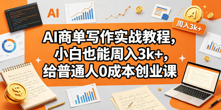 AI商单写作实战教程，小白也能周入3k+，给普通人0成本创业课-皮皮网创