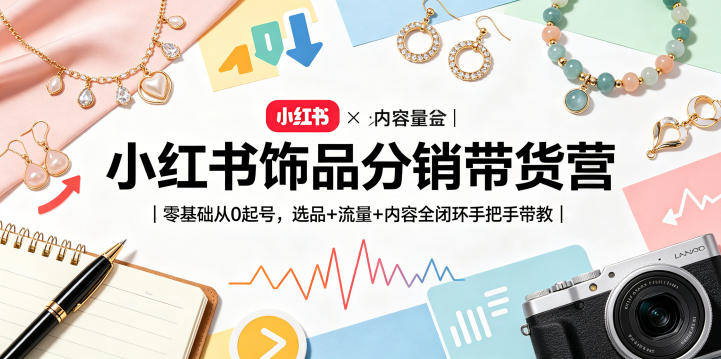小红书饰品分销带货营｜零基础从0起号，选品+流量+内容全闭环手把手带教-皮皮网创