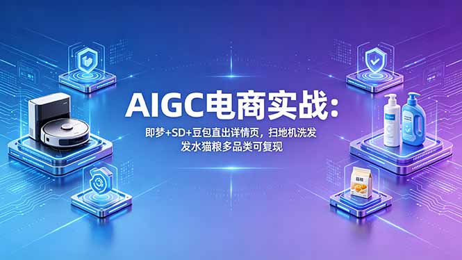 AIGC电商实战班：即梦+SD+豆包直出详情页，扫地机洗发水猫粮多品类可复现-皮皮网创