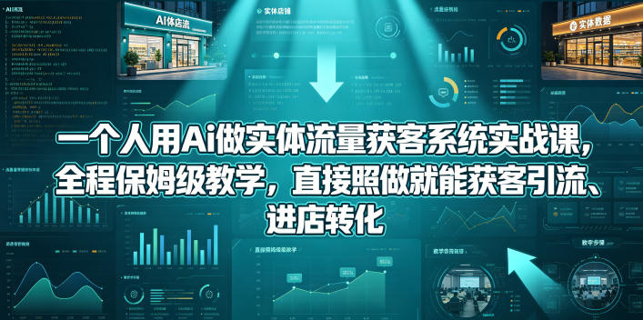 一个人用Ai做实体流量获客系统实战课,全程保姆级教学,直接照做就能获客引流、进店转化-皮皮网创