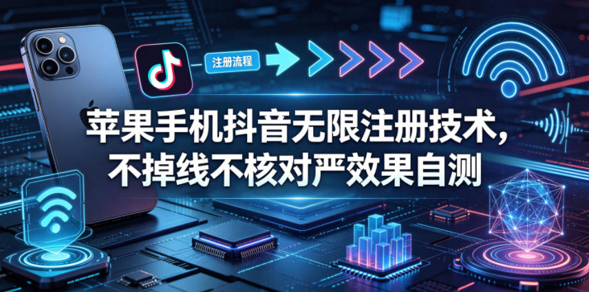 苹果手机抖音无限注册技术，不掉线不核对丨效果自测-皮皮网创