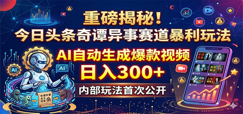 重磅揭秘!今日头条奇谭异事赛道暴利玩法:AI自动生成爆款视频,日入300+-皮皮网创