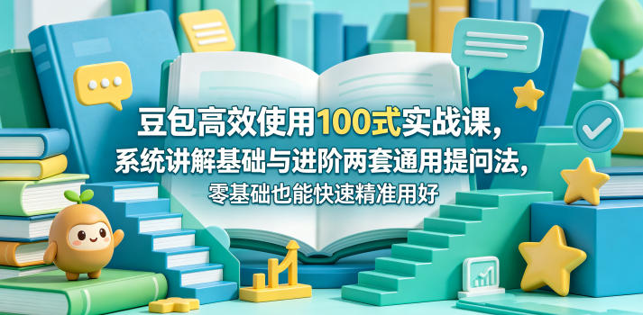 豆包高效使用100式实战课，系统讲解基础与进阶两套通用提问法，零基础也能快速精准用好豆包-皮皮网创
