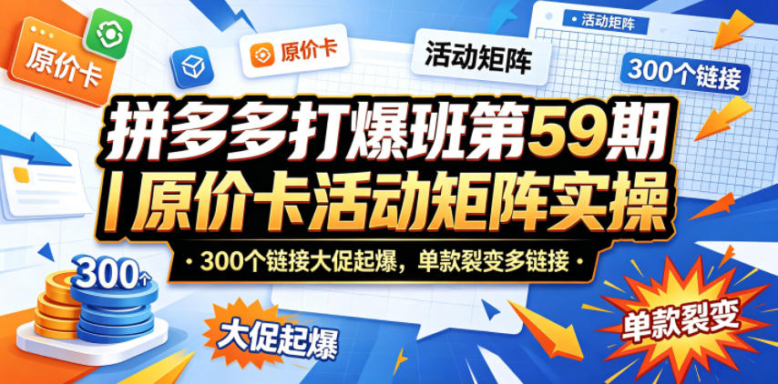 拼多多打爆班第59期｜原价卡活动矩阵实操，300个链接大促起爆，单款裂变多链接-皮皮网创