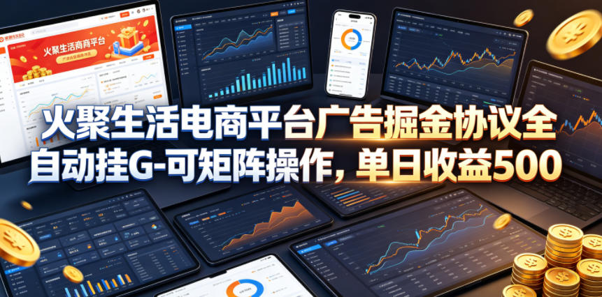 火聚生活电商平台广告掘金协议全自动挂G-可矩阵操作，单日收益5张+【揭秘】-皮皮网创