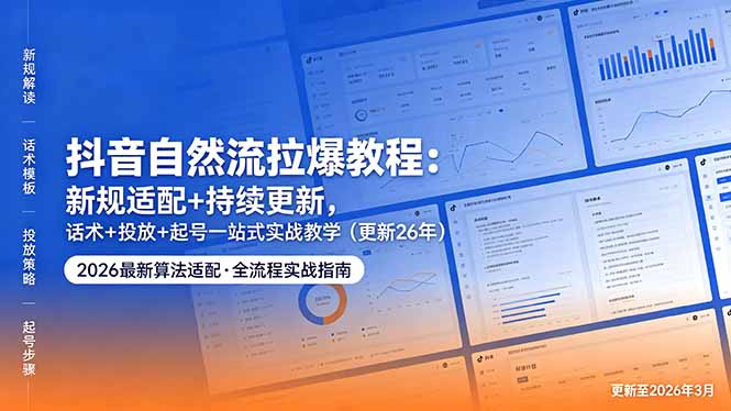 抖音自然流拉爆教程:新规适配+持续更新,话术+投放+起号一站式实战教学(更新26年5月11-皮皮网创