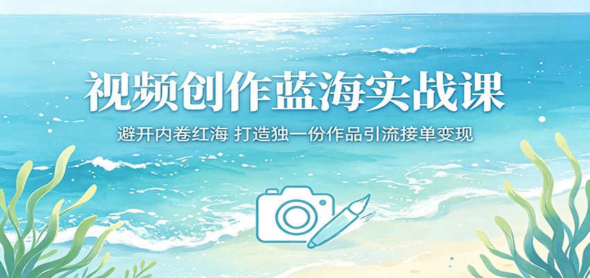 视频创作蓝海实战课：避开内卷红海，打造独一份作品引流接单变现-皮皮网创