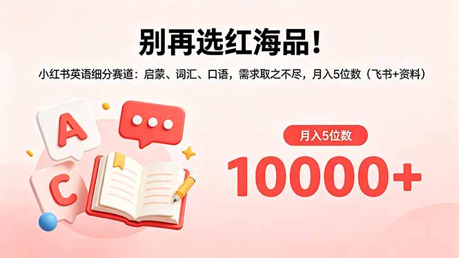 别再选红海品!小红书英语细分赛道:启蒙、词汇、口语,需求取之不尽,月入5位数(飞书+资料-皮皮网创