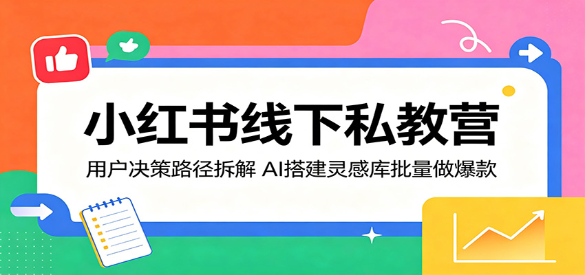 小红书线下私教营：用户决策路径拆解，AI搭建灵感库批量做爆款-皮皮网创