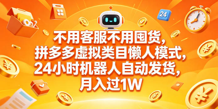 不用客服不用囤货，拼多多虚拟类目懒人模式，24小时机器人自动发货，月入过1W【揭秘】-皮皮网创