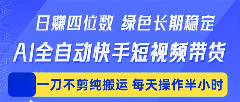 日入四位数！Ai全自动快手短视频带货，绿色长期稳定，一刀不剪纯搬运，每天操作半小时-皮皮网创