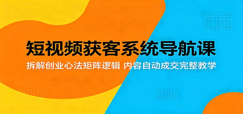 短视频获客系统导航课:拆解创业心法矩阵逻辑,内容自动成交完整教学-皮皮网创