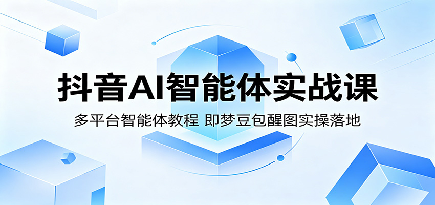 抖音AI智能体实战课:多平台智能体教程,即梦豆包醒图实操落地-皮皮网创