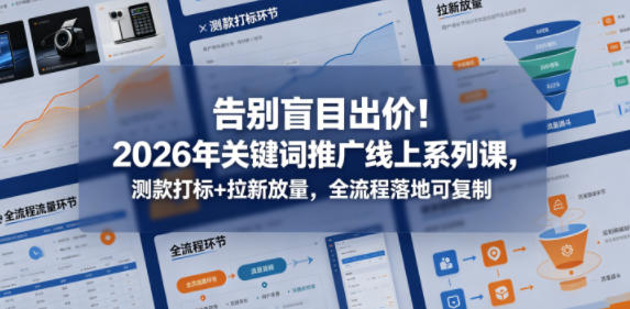 告别盲目出价！2026年关键词推广线上系列课，测款打标+拉新放量，全流程落地可复制-皮皮网创