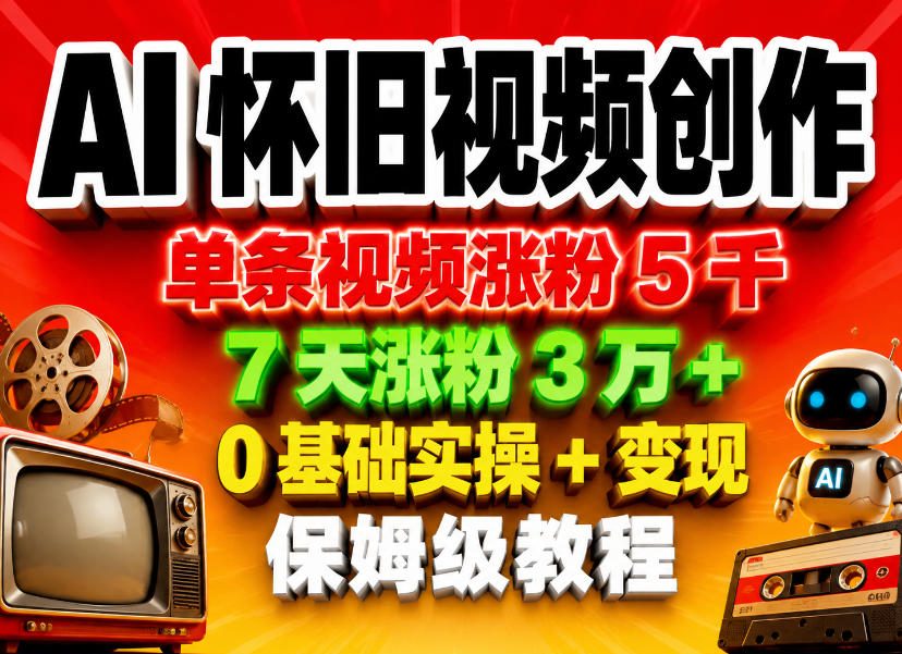 AI怀旧视频创作，单条视频涨粉5千，7天涨粉3W+，0基础实操+变现保姆级教程-皮皮网创