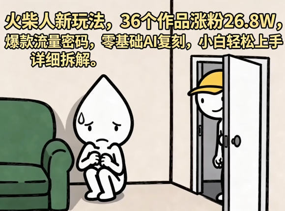 火柴人新玩法，36个作品涨粉26.8W，爆款流量密码，零基础AI复刻，小白轻松上手，详细拆解-皮皮网创